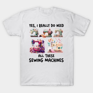 Yes I Really Do Need All Sewing Machine T-Shirt